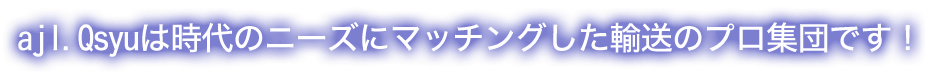 ajl.Qsyuは時代のニーズにマッチングした輸送のプロ集団です